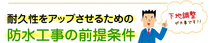 耐久性をアップさせるための防水工事の前提条件：下地調整が大事です！